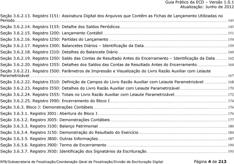 .. 159 Seção 3.6.2.18. Registro I310: Detalhes do Balancete Diário... 160 Seção 3.6.2.19. Registro I350: Saldo das Contas de Resultado Antes do Encerramento Identificação da Data... 162 Seção 3.6.2.20.