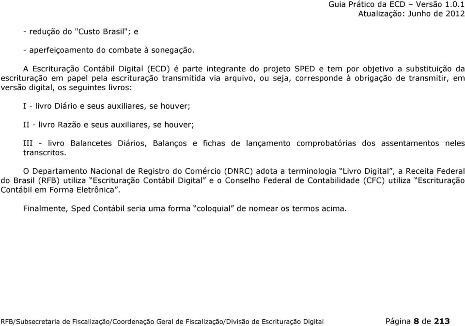 obrigação de transmitir, em versão digital, os seguintes livros: I - livro Diário e seus auxiliares, se houver; II - livro Razão e seus auxiliares, se houver; III - livro Balancetes Diários, Balanços