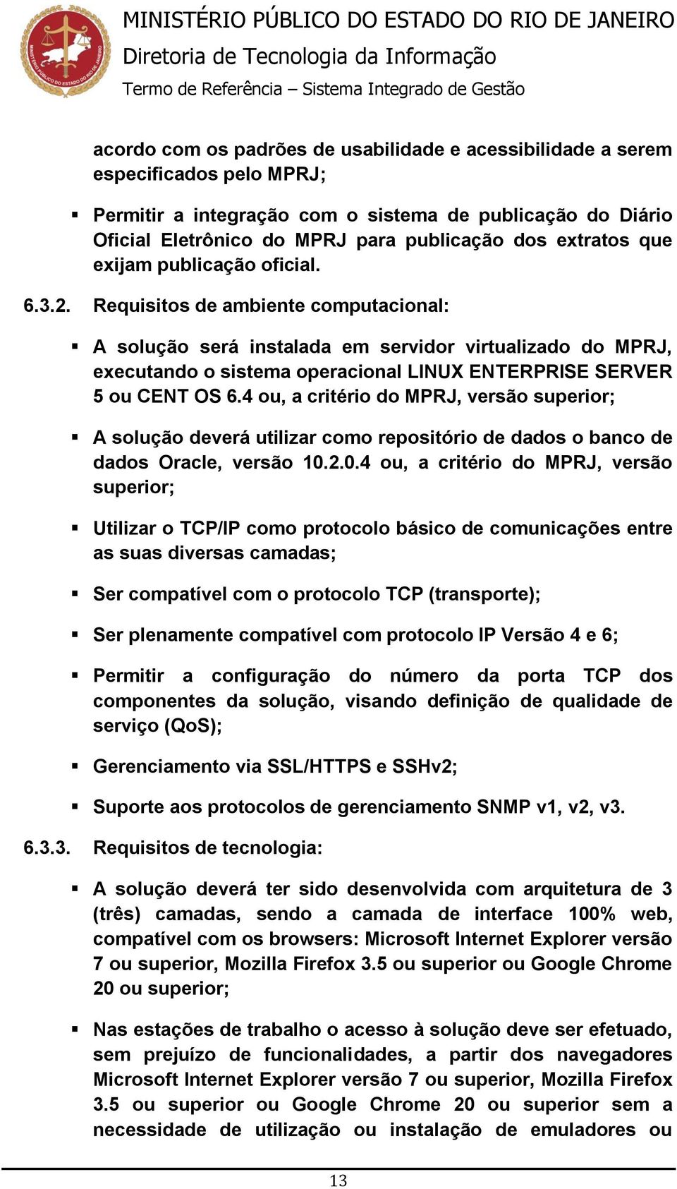 Requisitos de ambiente computacional: A solução será instalada em servidor virtualizado do MPRJ, executando o sistema operacional LINUX ENTERPRISE SERVER 5 ou CENT OS 6.