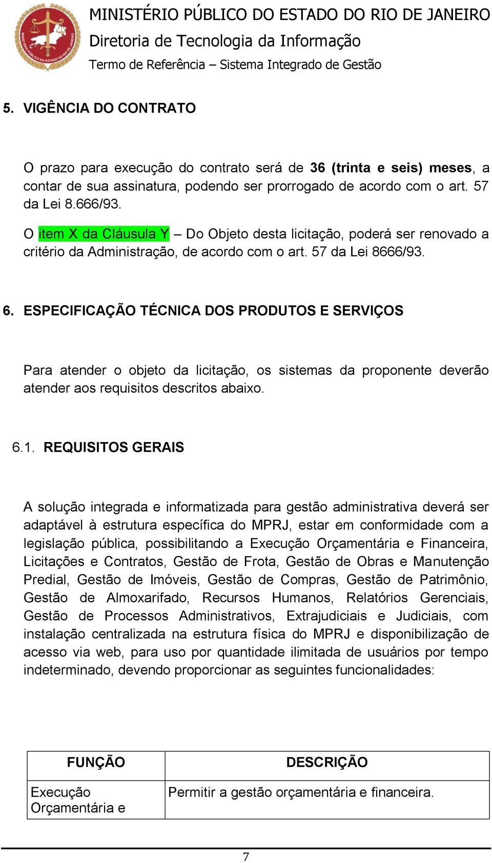 ESPECIFICAÇÃO TÉCNICA DOS PRODUTOS E SERVIÇOS Para atender o objeto da licitação, os sistemas da proponente deverão atender aos requisitos descritos abaixo. 6.1.