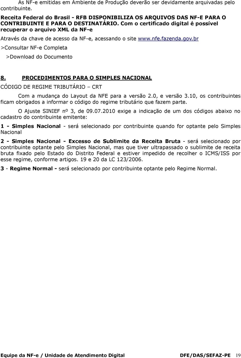 Com o certificado digital é possível recuperar o arquivo XML da NF-e Através da chave de acesso da NF-e, acessando o site www.nfe.fazenda.gov.br >Consultar NF-e Completa >Download do Documento 8.