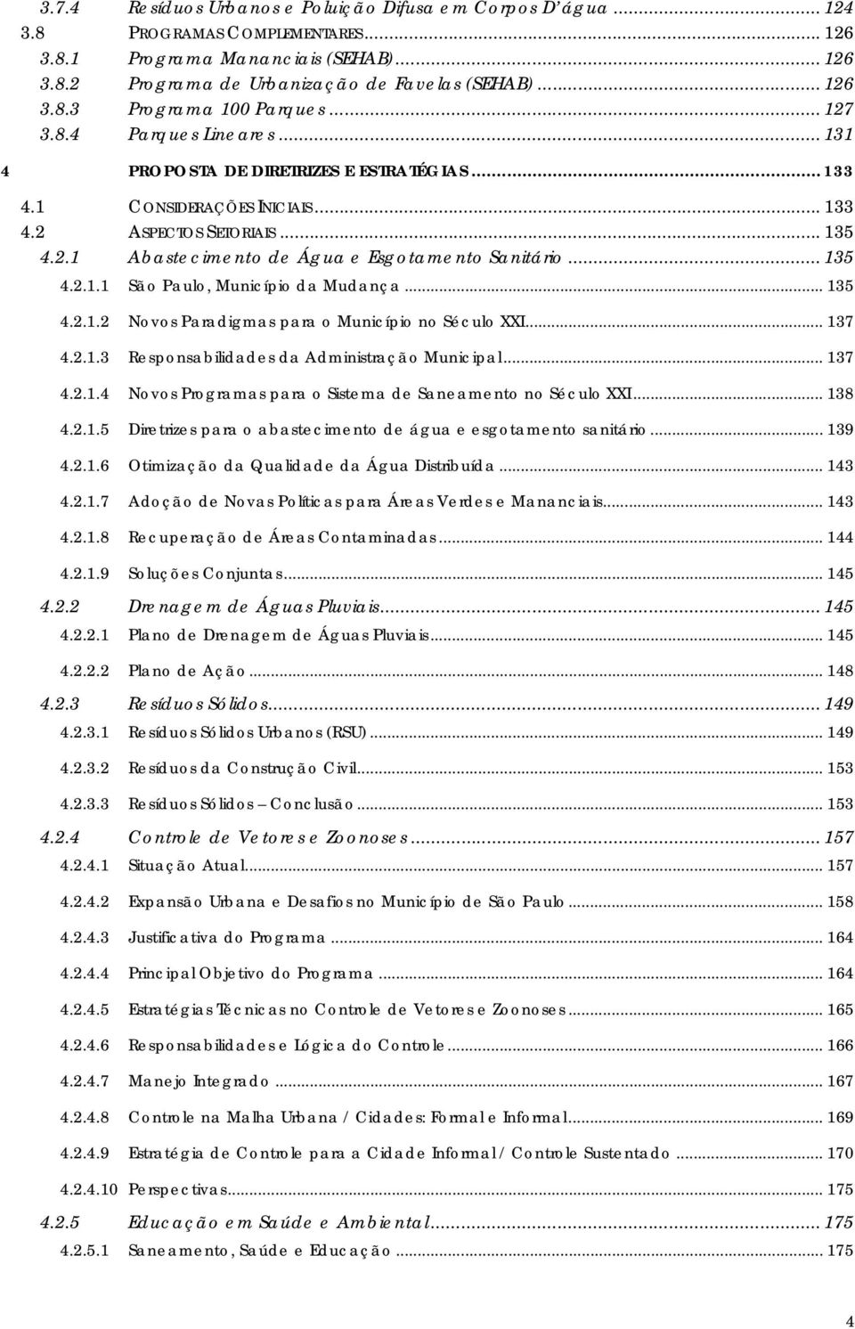 .. 135 4.2.1.1 São Paulo, Município da Mudança... 135 4.2.1.2 Novos Paradigmas para o Município no Século XXI... 137 4.2.1.3 Responsabilidades da Administração Municipal... 137 4.2.1.4 Novos Programas para o Sistema de Saneamento no Século XXI.