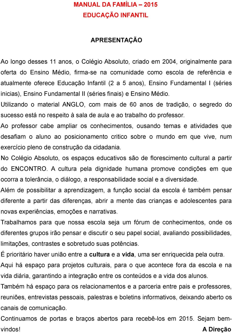 Utilizando o material ANGLO, com mais de 60 anos de tradição, o segredo do sucesso está no respeito à sala de aula e ao trabalho do professor.