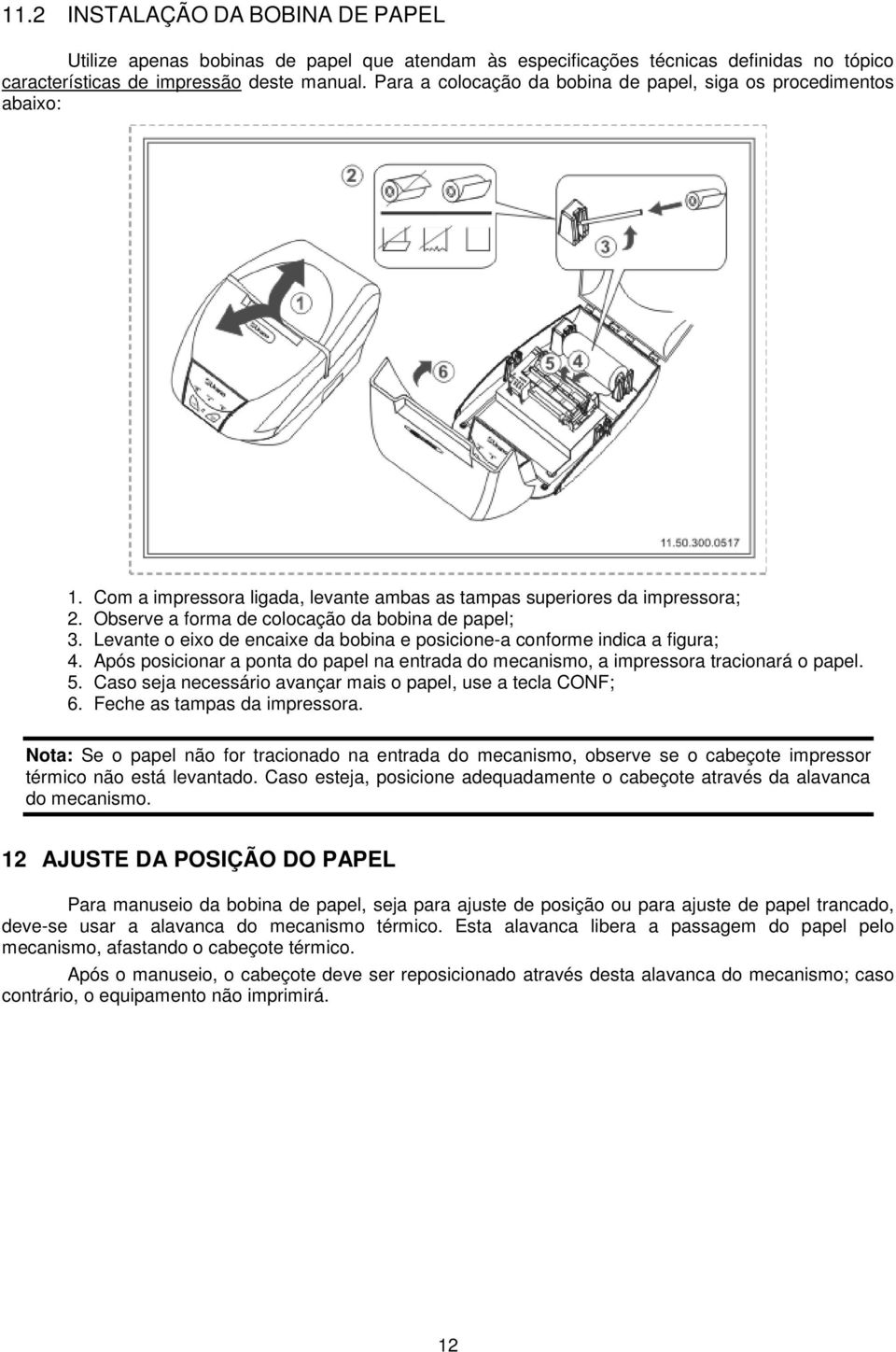 Levante o eixo de encaixe da bobina e posicione-a conforme indica a figura; 4. Após posicionar a ponta do papel na entrada do mecanismo, a impressora tracionará o papel. 5.