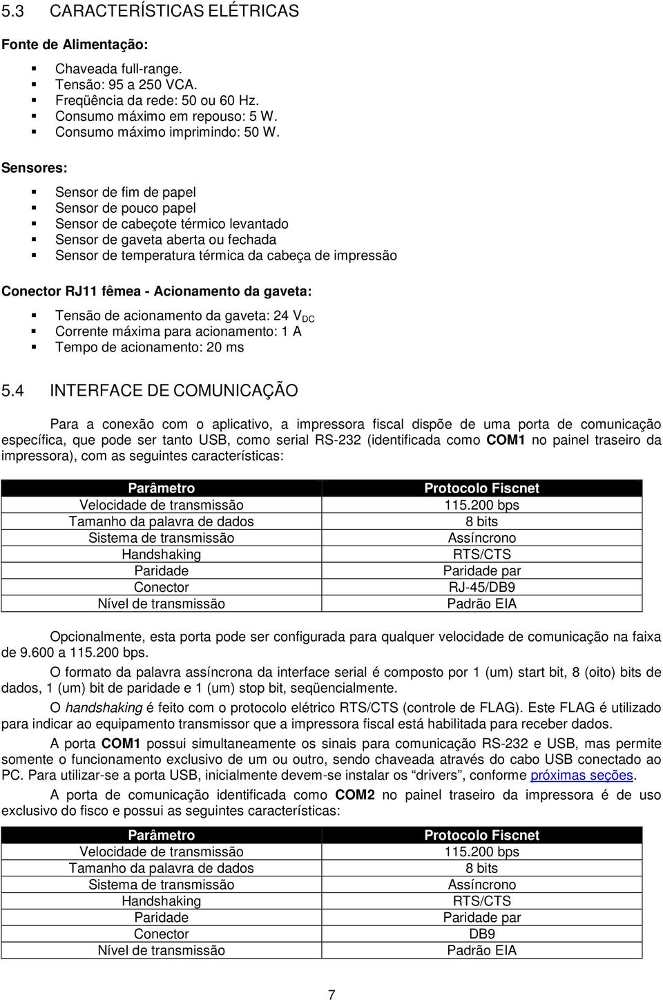 - Acionamento da gaveta: Tensão de acionamento da gaveta: 24 V DC Corrente máxima para acionamento: 1 A Tempo de acionamento: 20 ms 5.