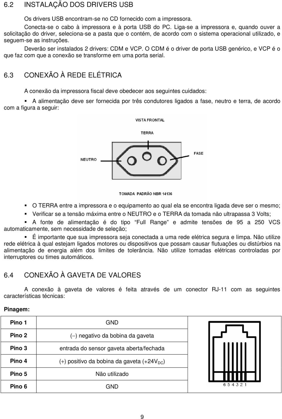 Deverão ser instalados 2 drivers: CDM e VCP. O CDM é o driver de porta USB genérico, e VCP é o que faz com que a conexão se transforme em uma porta serial. 6.