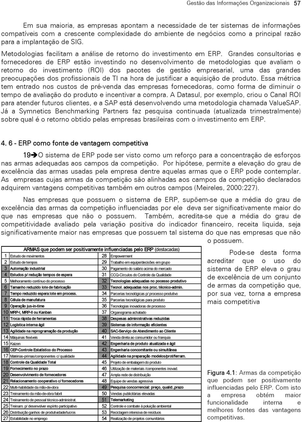 Grandes consultorias e fornecedores de ERP estão investindo no desenvolvimento de metodologias que avaliam o retorno do investimento (ROI) dos pacotes de gestão empresarial, uma das grandes