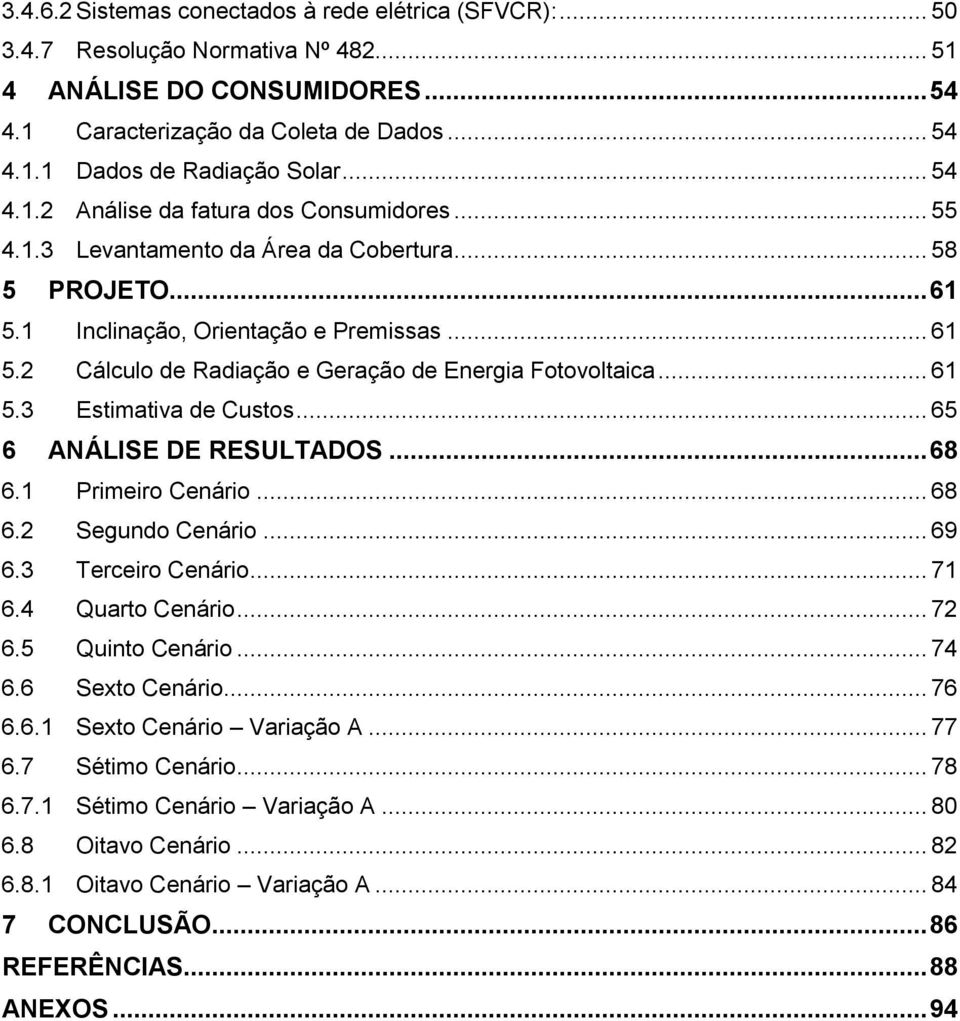 .. 61 5.3 Estimativa de Custos... 65 6 ANÁLISE DE RESULTADOS... 68 6.1 Primeiro Cenário... 68 6.2 Segundo Cenário... 69 6.3 Terceiro Cenário... 71 6.4 Quarto Cenário... 72 6.5 Quinto Cenário... 74 6.