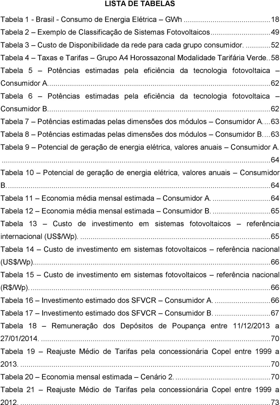 . 58 Tabela 5 Potências estimadas pela eficiência da tecnologia fotovoltaica Consumidor A.... 62 Tabela 6 Potências estimadas pela eficiência da tecnologia fotovoltaica Consumidor B.