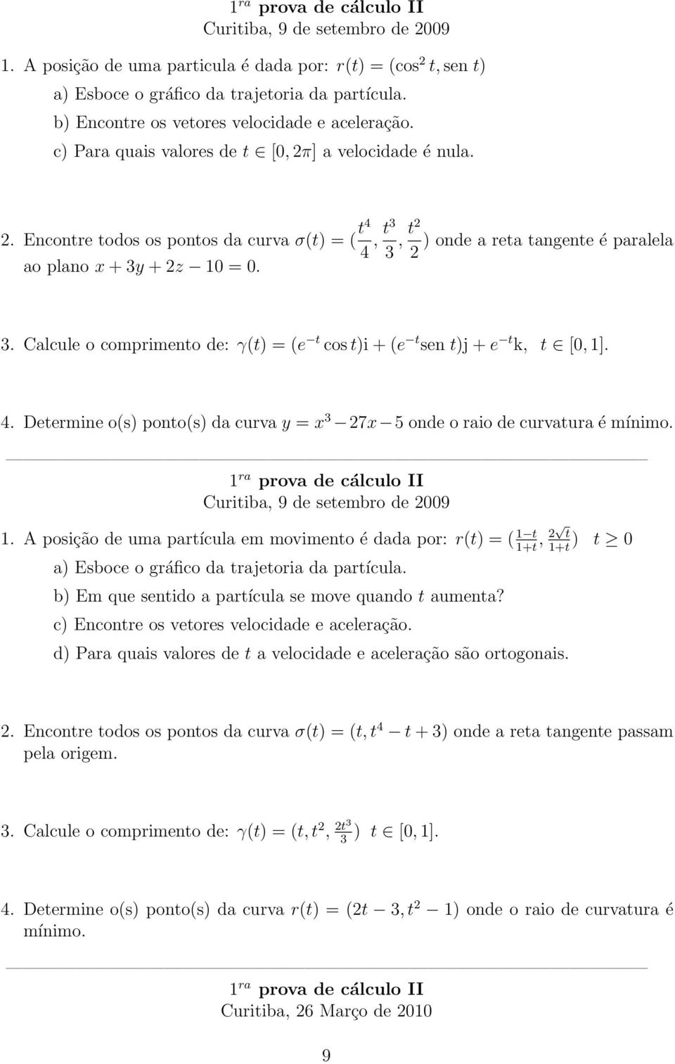 4. Determine o(s) ponto(s) da curva y = x 3 7x 5 onde o raio de curvatura é mínimo. Curitiba, 9 de setembro de 009 1.