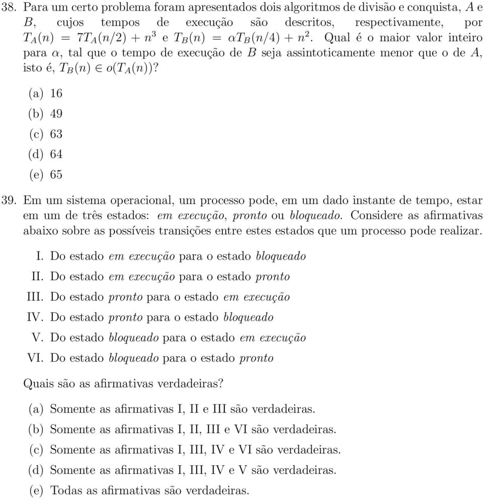 Em um sistema operacional, um processo pode, em um dado instante de tempo, estar em um de três estados: em execução, pronto ou bloqueado.