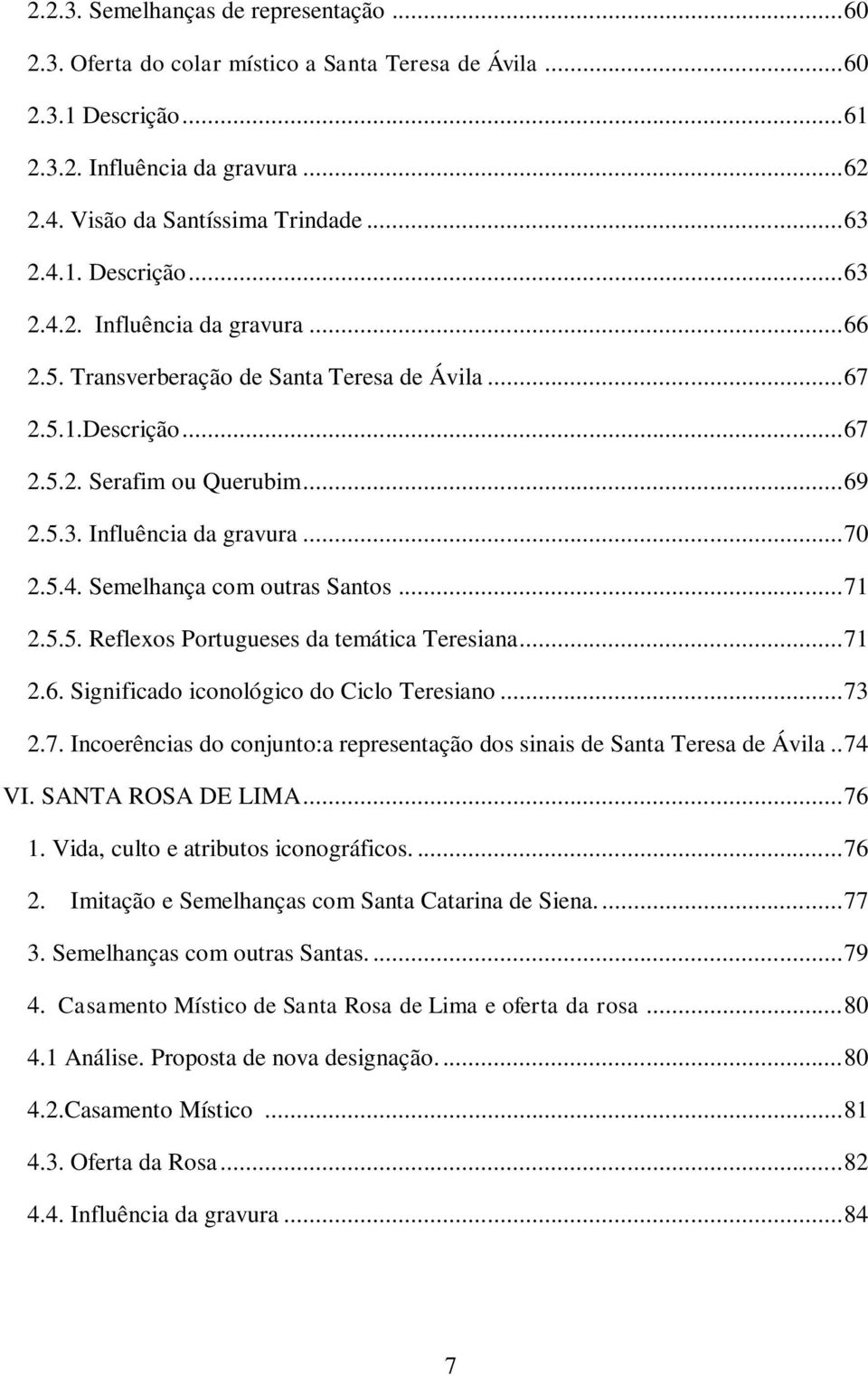 5.4. Semelhança com outras Santos... 71 2.5.5. Reflexos Portugueses da temática Teresiana... 71 2.6. Significado iconológico do Ciclo Teresiano... 73 2.7. Incoerências do conjunto:a representação dos sinais de Santa Teresa de Ávila.