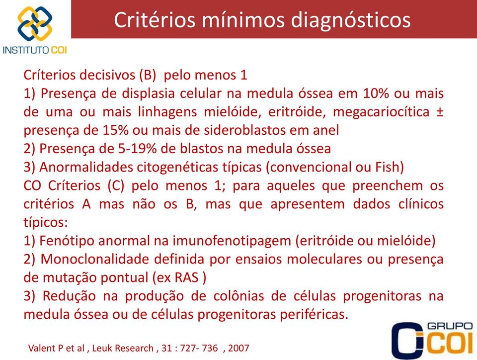 aqueles que preenchem os critérios A mas não os B, mas que apresentem dados clínicos típicos: 1) Fenótipo anormal na imunofenotipagem (eritróide ou mielóide) 2) Monoclonalidade definida por ensaios