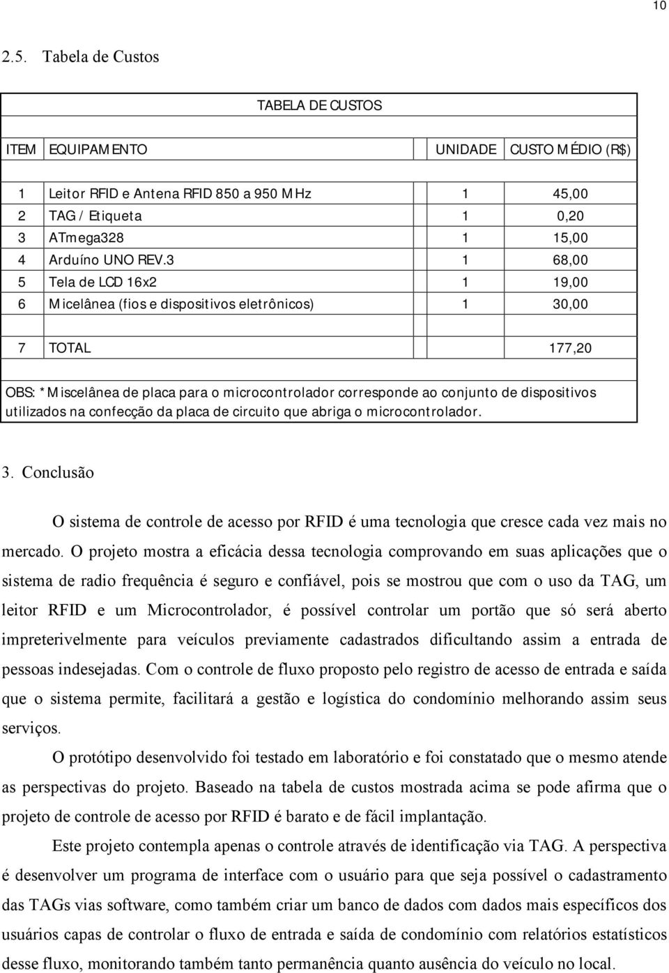 utilizados na confecção da placa de circuito que abriga o microcontrolador. 3. Conclusão O sistema de controle de acesso por RFID é uma tecnologia que cresce cada vez mais no mercado.