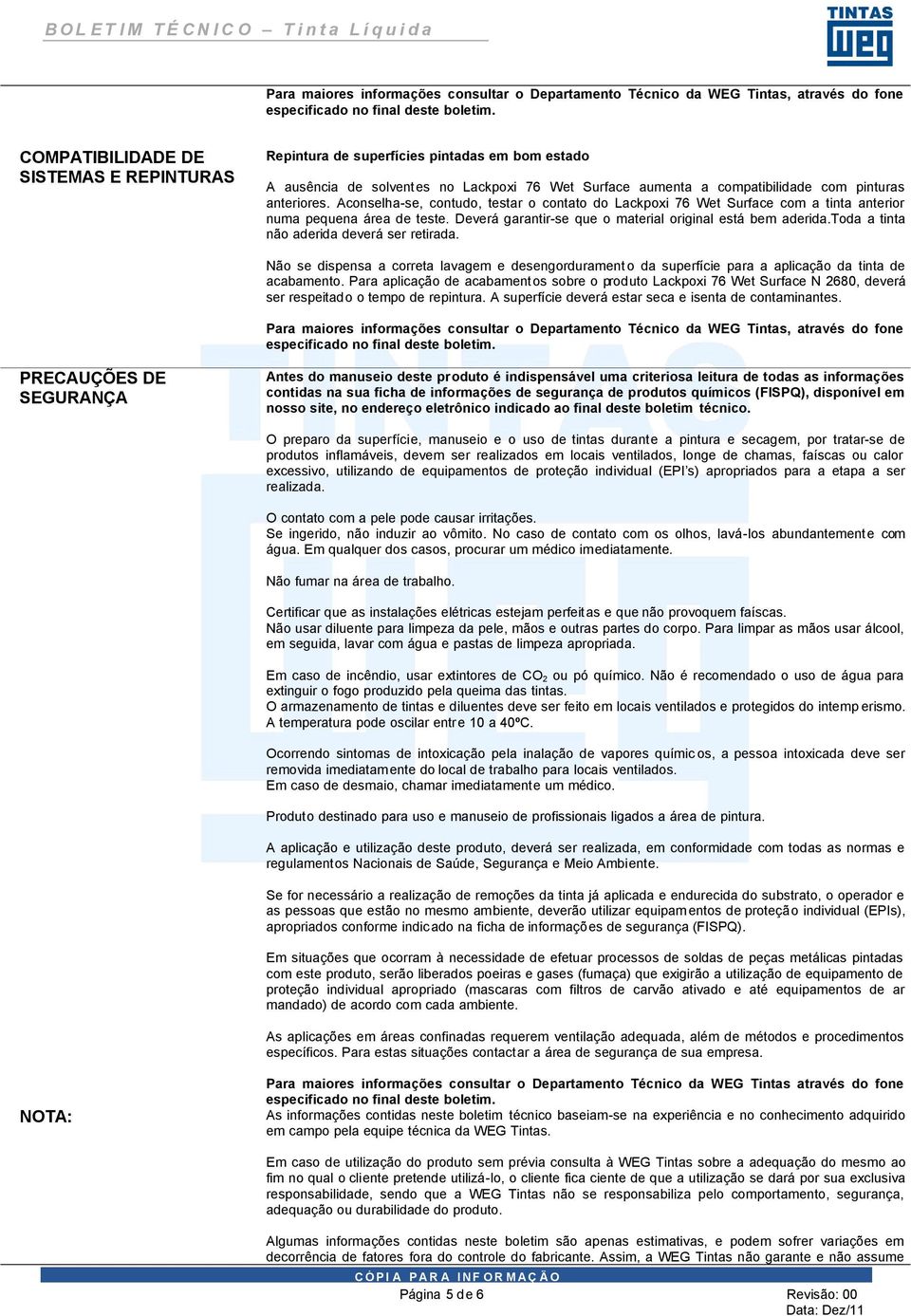 Aconselha-se, contudo, testar o contato do Lackpoxi 76 Wet Surface com a tinta anterior numa pequena área de teste. Deverá garantir-se que o material original está bem aderida.