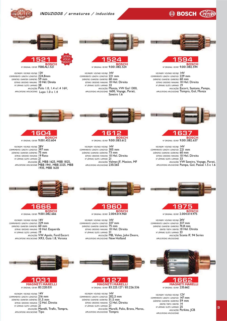 637 397 mm 75 mm 19 Reto JE, MBB 1625, MBB 1825, MBB 1941, MBB 25, MBB 1935, MBB 1630 305 mm 73 mm Valmet JF, Maxion, MF 5/265 2 mm 33 VW Saveiro, Voyage, Parati, Pampa, Gol, Passat 1.5 e 1.6 1666 9.