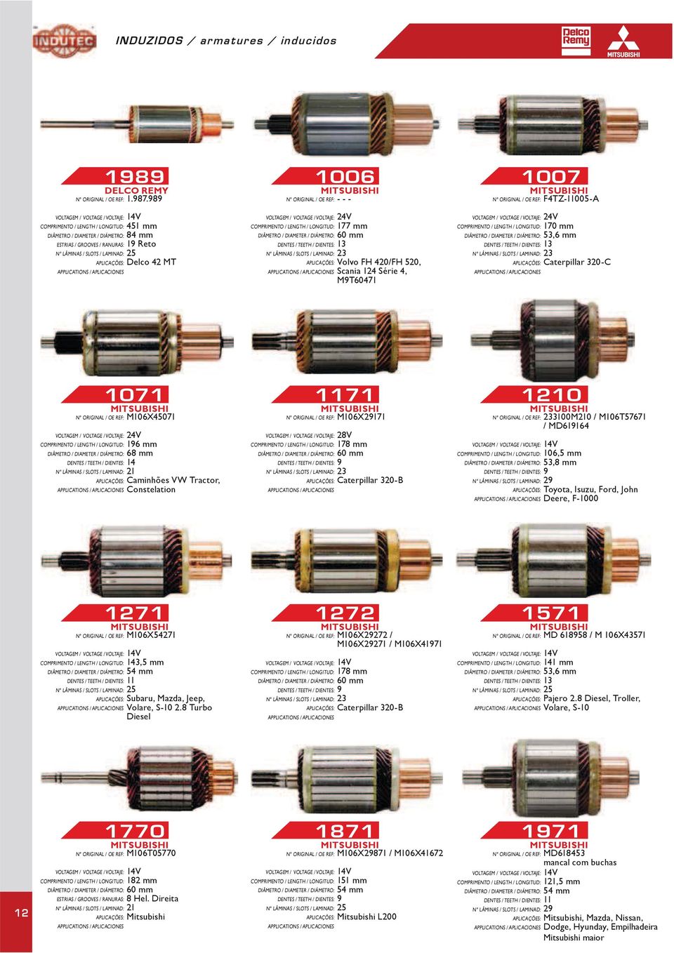 MITSUBISHI M106X45071 24V 196 mm 68 mm 14 Caminhões VW Tractor, Constelation 1171 MITSUBISHI M106X29171 178 mm 9 Caterpillar 320-B 10 MITSUBISHI 3100M0 / M106T57671 / MD619164 106,5 mm 53,8 mm 9 29