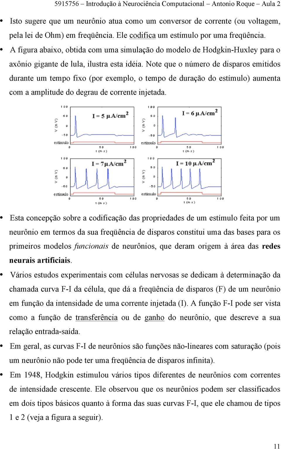 Note que o número de disparos emitidos durante um tempo fixo (por exemplo, o tempo de duração do estímulo) aumenta com a amplitude do degrau de corrente injetada.