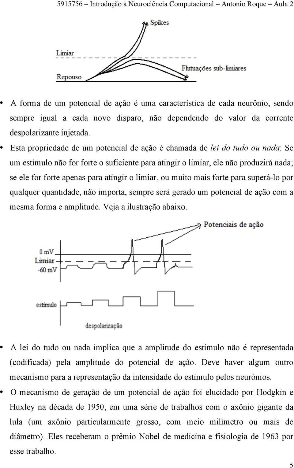 atingir o limiar, ou muito mais forte para superá-lo por qualquer quantidade, não importa, sempre será gerado um potencial de ação com a mesma forma e amplitude. Veja a ilustração abaixo.