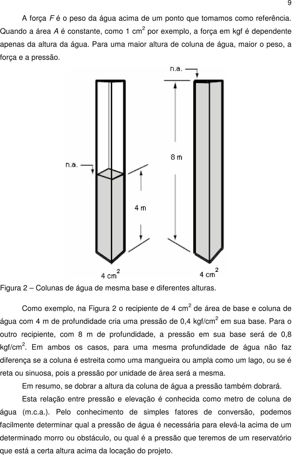 Como exemplo, na Figura 2 o recipiente de 4 cm 2 de área de base e coluna de água com 4 m de profundidade cria uma pressão de 0,4 kgf/cm 2 em sua base.