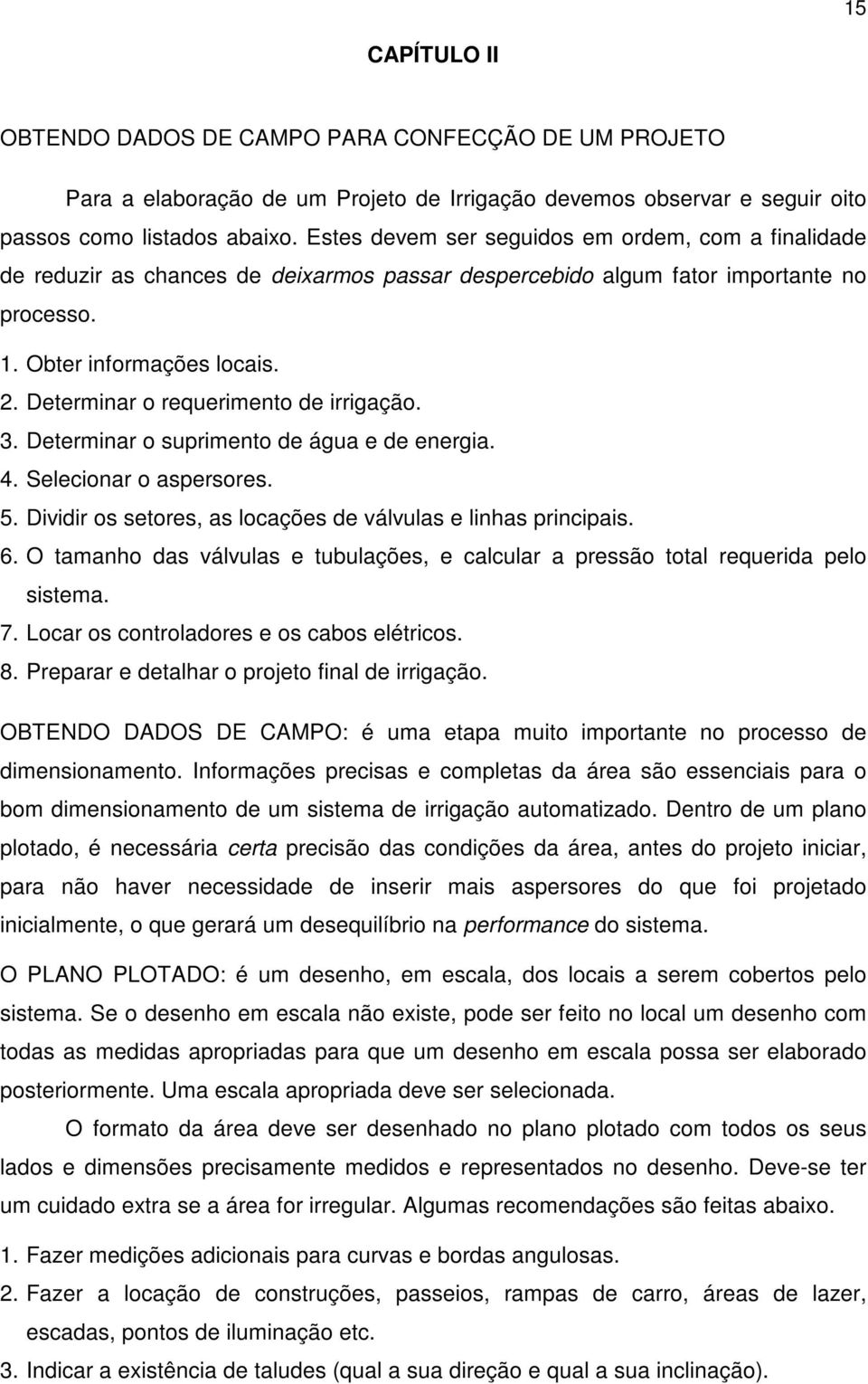 Determinar o requerimento de irrigação. 3. Determinar o suprimento de água e de energia. 4. Selecionar o aspersores. 5. Dividir os setores, as locações de válvulas e linhas principais. 6.