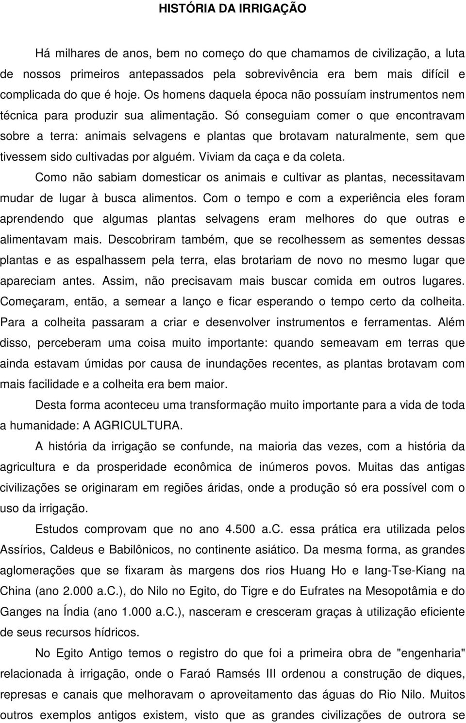 Só conseguiam comer o que encontravam sobre a terra: animais selvagens e plantas que brotavam naturalmente, sem que tivessem sido cultivadas por alguém. Viviam da caça e da coleta.