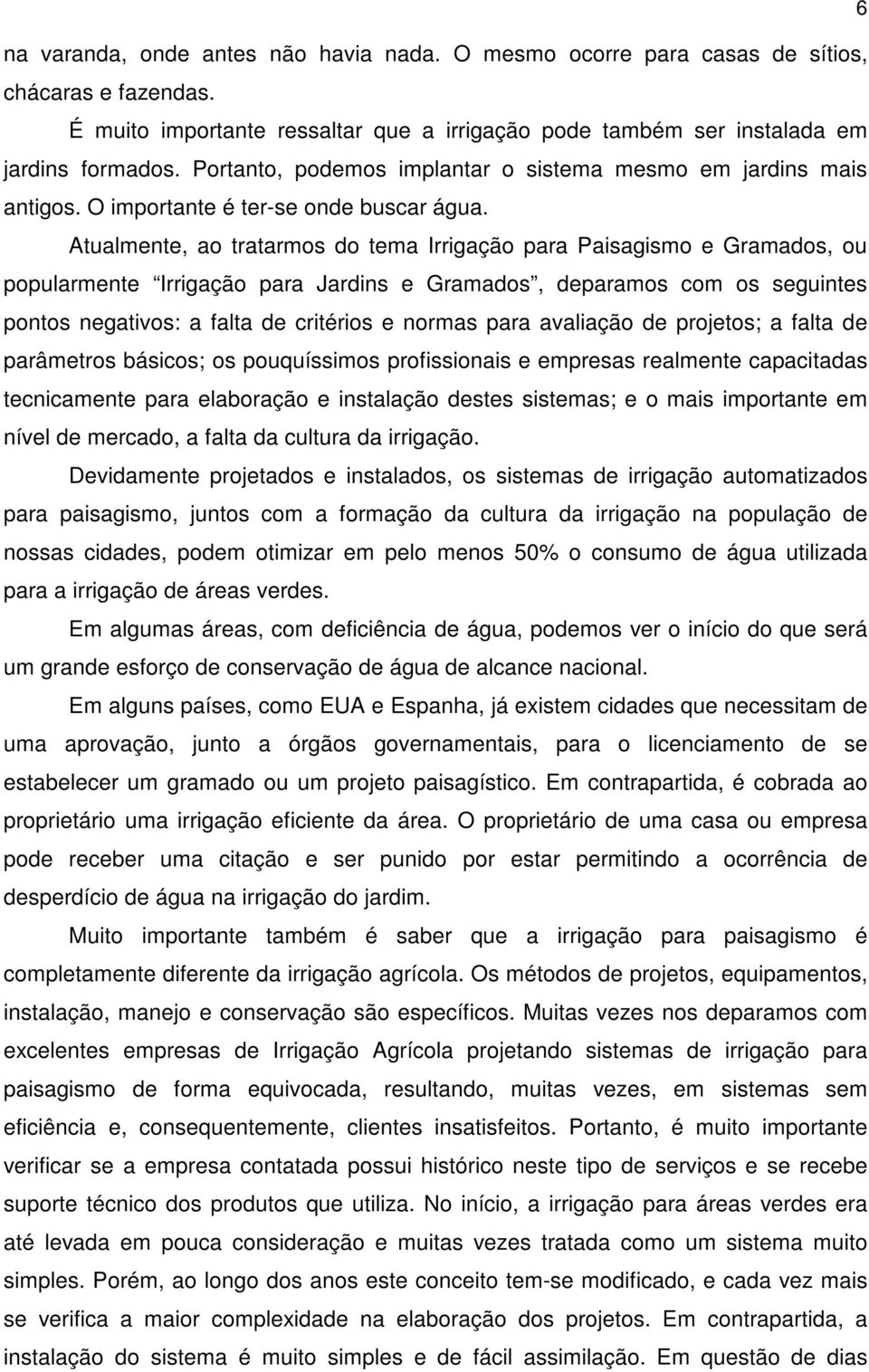 Atualmente, ao tratarmos do tema Irrigação para Paisagismo e Gramados, ou popularmente Irrigação para Jardins e Gramados, deparamos com os seguintes pontos negativos: a falta de critérios e normas