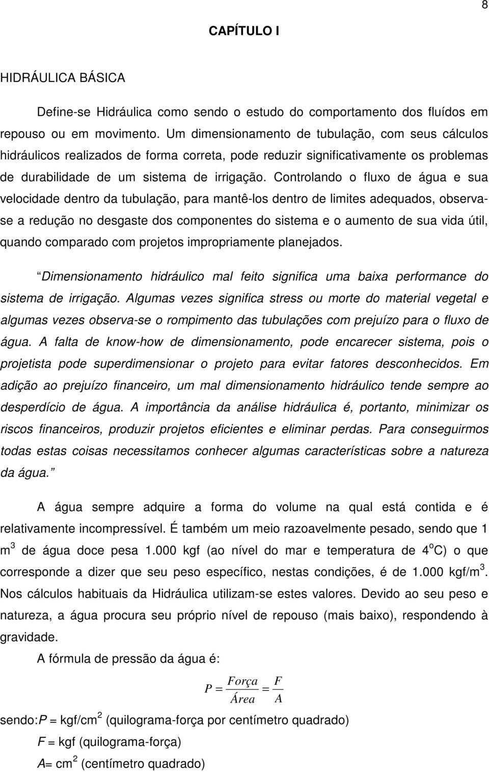 Controlando o fluxo de água e sua velocidade dentro da tubulação, para mantê-los dentro de limites adequados, observase a redução no desgaste dos componentes do sistema e o aumento de sua vida útil,