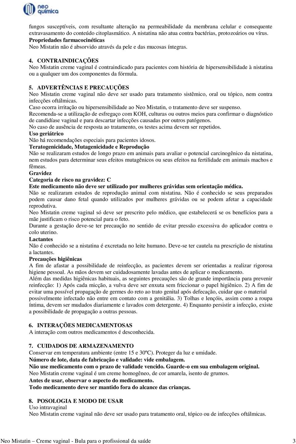 CONTRAINDICAÇÕES Neo Mistatin creme vaginal é contraindicado para pacientes com história de hipersensibilidade à nistatina ou a qualquer um dos componentes da fórmula. 5.