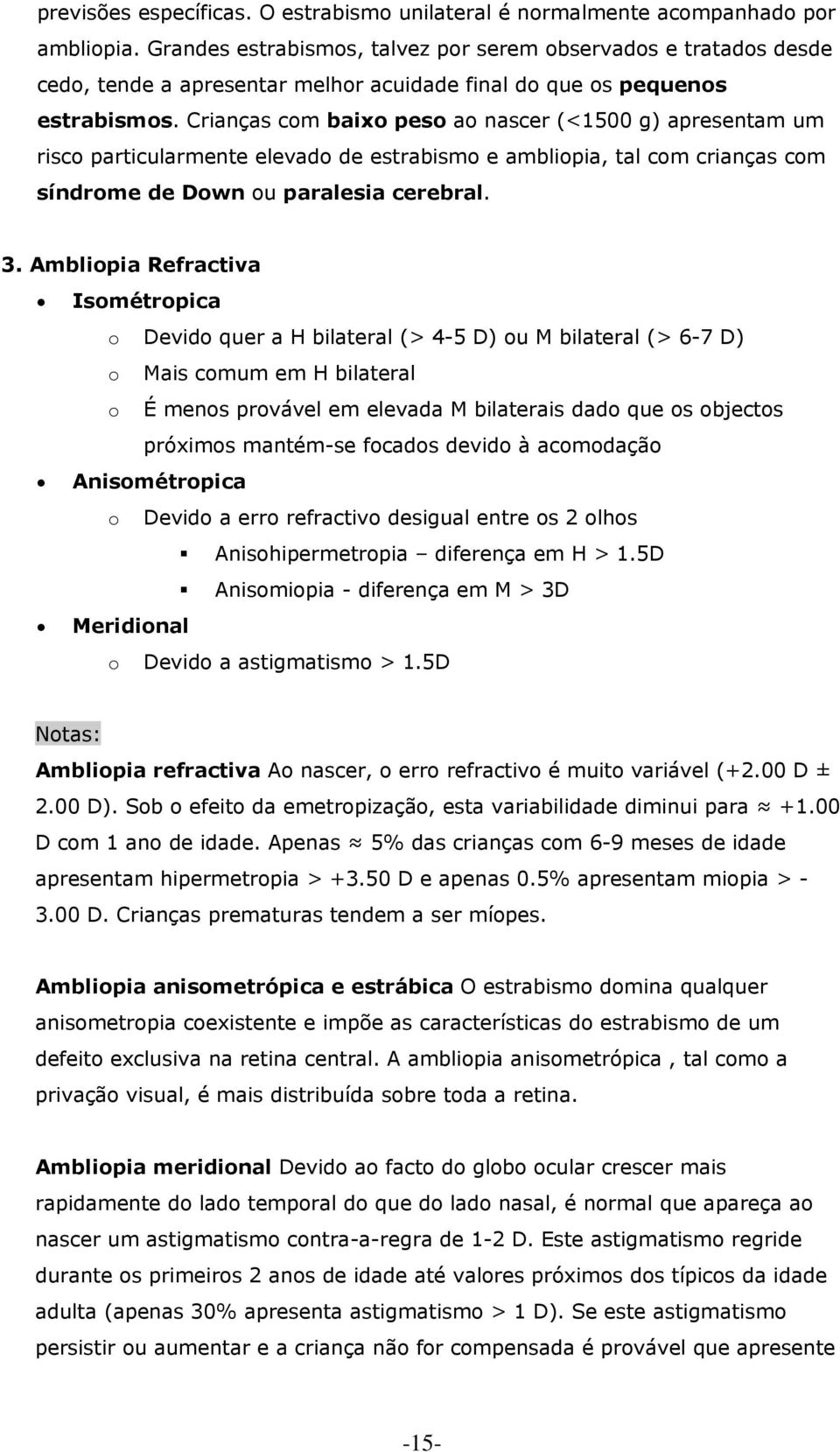 Crianças com baixo peso ao nascer (<1500 g) apresentam um risco particularmente elevado de estrabismo e ambliopia, tal com crianças com síndrome de Down ou paralesia cerebral. 3.