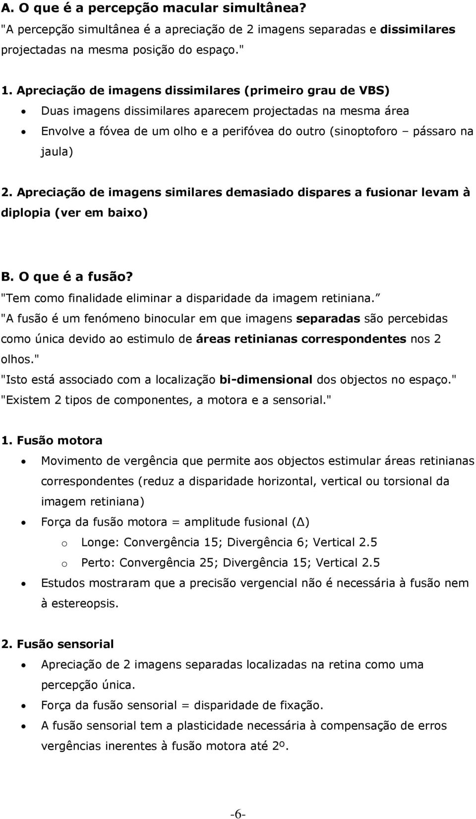 2. Apreciação de imagens similares demasiado dispares a fusionar levam à diplopia (ver em baixo) B. O que é a fusão? "Tem como finalidade eliminar a disparidade da imagem retiniana.