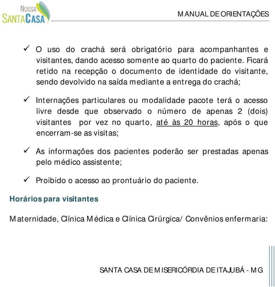 pacote terá o acesso livre desde que observado o número de apenas 2 (dois) visitantes por vez no quarto, até às 20 horas, após o que encerram-se as visitas; As