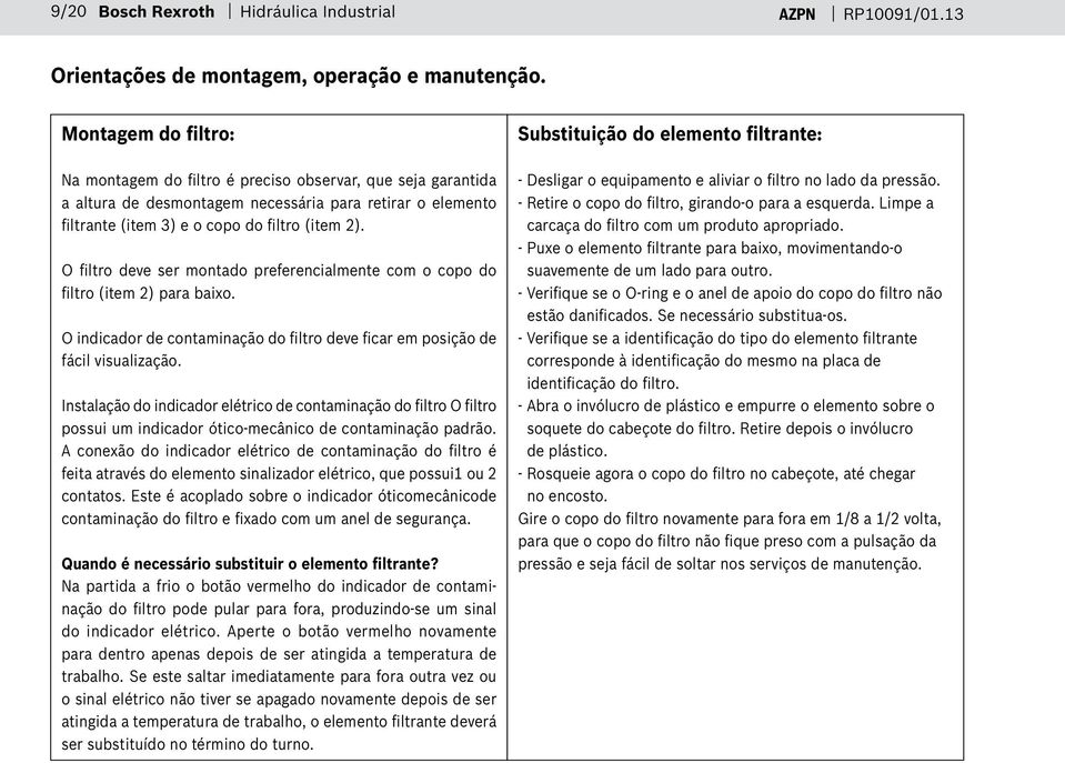 O filtro deve ser montado preferencialmente com o copo do filtro (item 2) para baixo. O indicador de contaminação do filtro deve ficar em posição de fácil visualização.