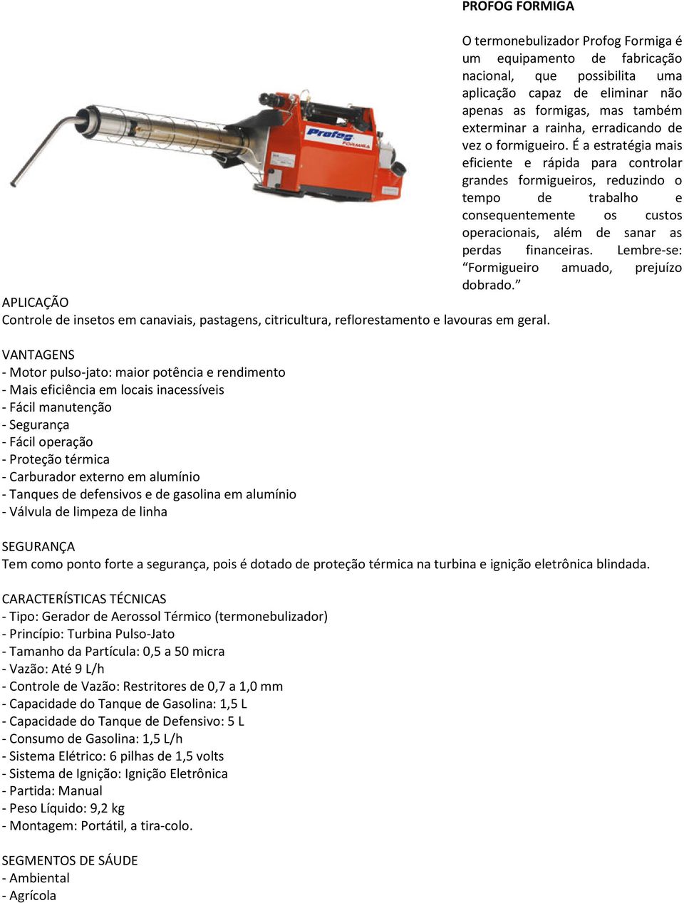 É a estratégia mais eficiente e rápida para controlar grandes formigueiros, reduzindo o tempo de trabalho e consequentemente os custos operacionais, além de sanar as perdas financeiras.