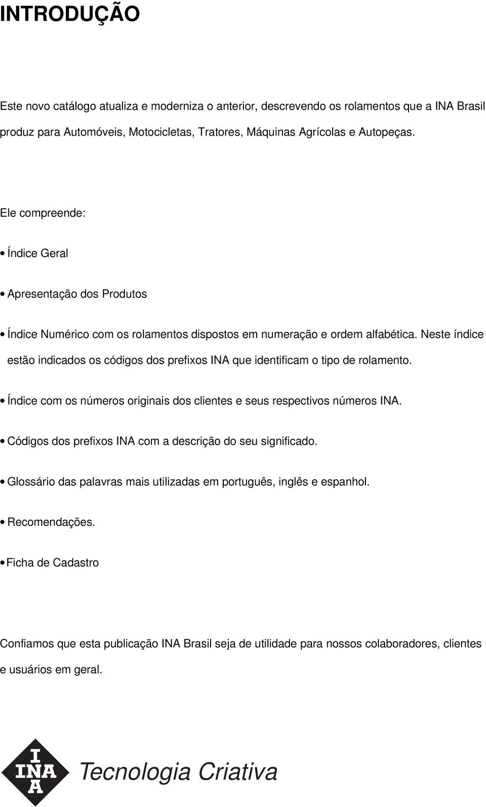 Neste índice estão indicados os códigos dos prefixos INA que identificam o tipo de rolamento. Índice com os números originais dos clientes e seus respectivos números INA.