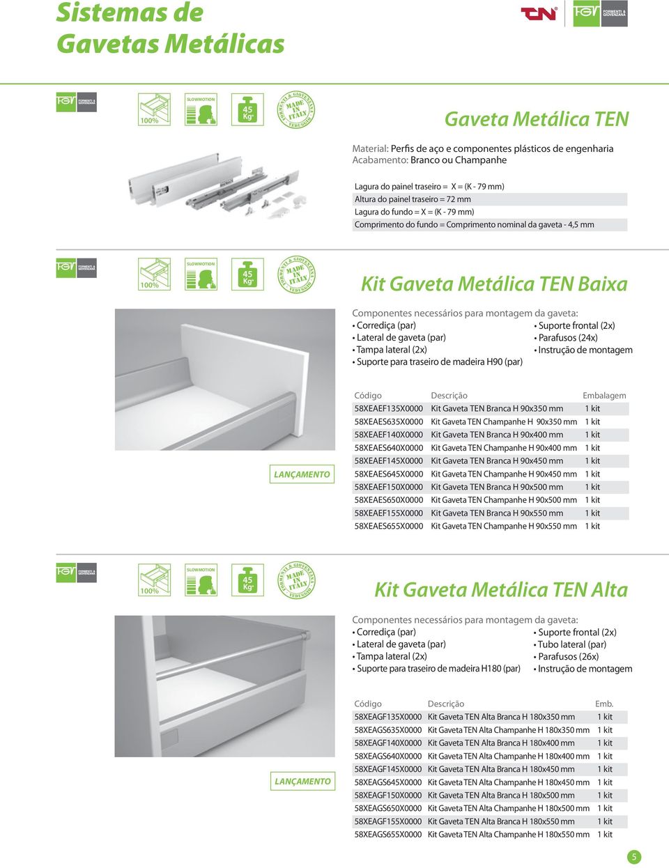 45 Made in italy Formenti & Giovenzana Veduggio Kit Gaveta Metálica TEN Baixa Componentes necessários para montagem da gaveta: Corrediça (par) Suporte frontal (2x) Lateral de gaveta (par) Parafusos