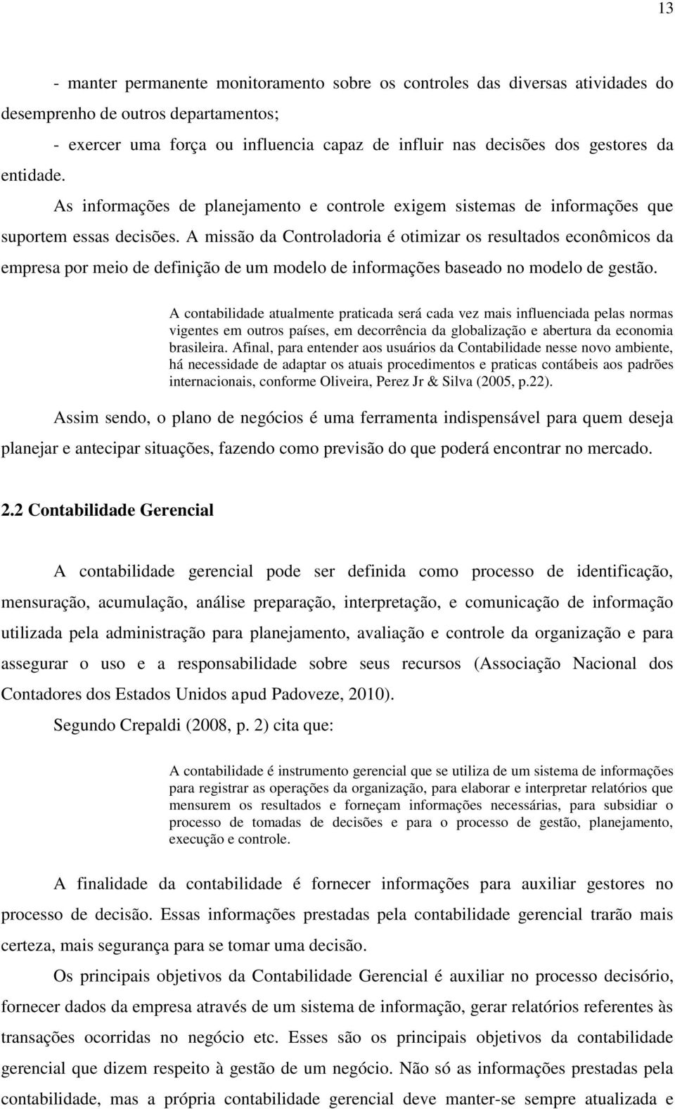 A missão da Controladoria é otimizar os resultados econômicos da empresa por meio de definição de um modelo de informações baseado no modelo de gestão.