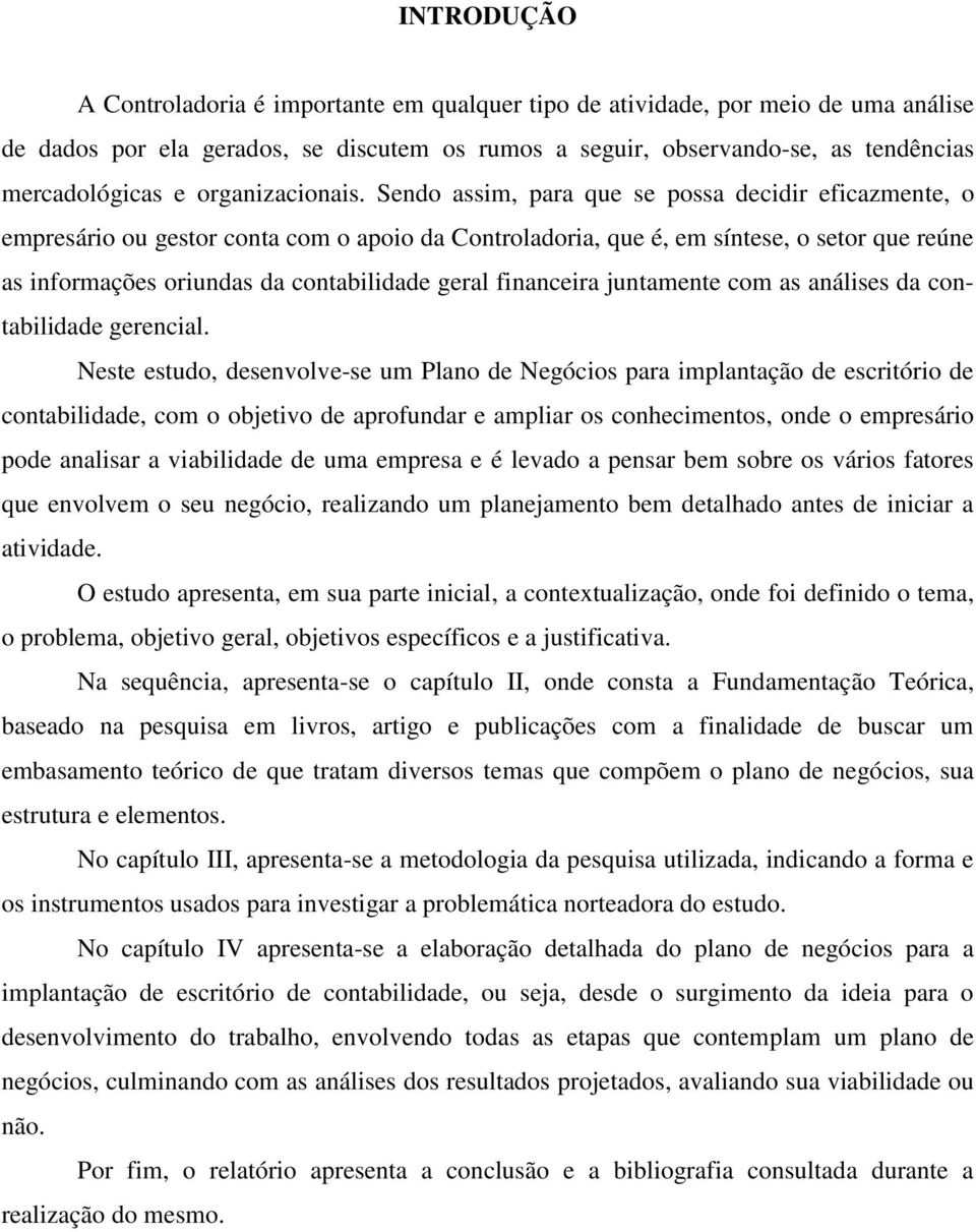 Sendo assim, para que se possa decidir eficazmente, o empresário ou gestor conta com o apoio da Controladoria, que é, em síntese, o setor que reúne as informações oriundas da contabilidade geral