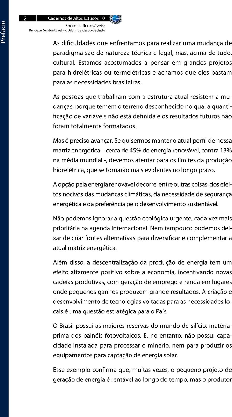 As pessoas que trabalham com a estrutura atual resistem a mudanças, porque temem o terreno desconhecido no qual a quantificação de variáveis não está definida e os resultados futuros não foram