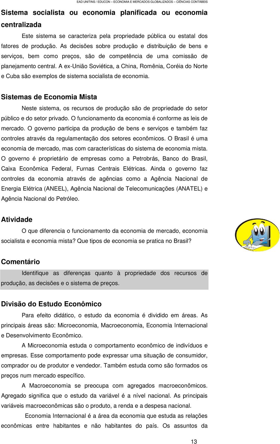 A ex-união Soviética, a China, Romênia, Coréia do Norte e Cuba são exemplos de sistema socialista de economia.