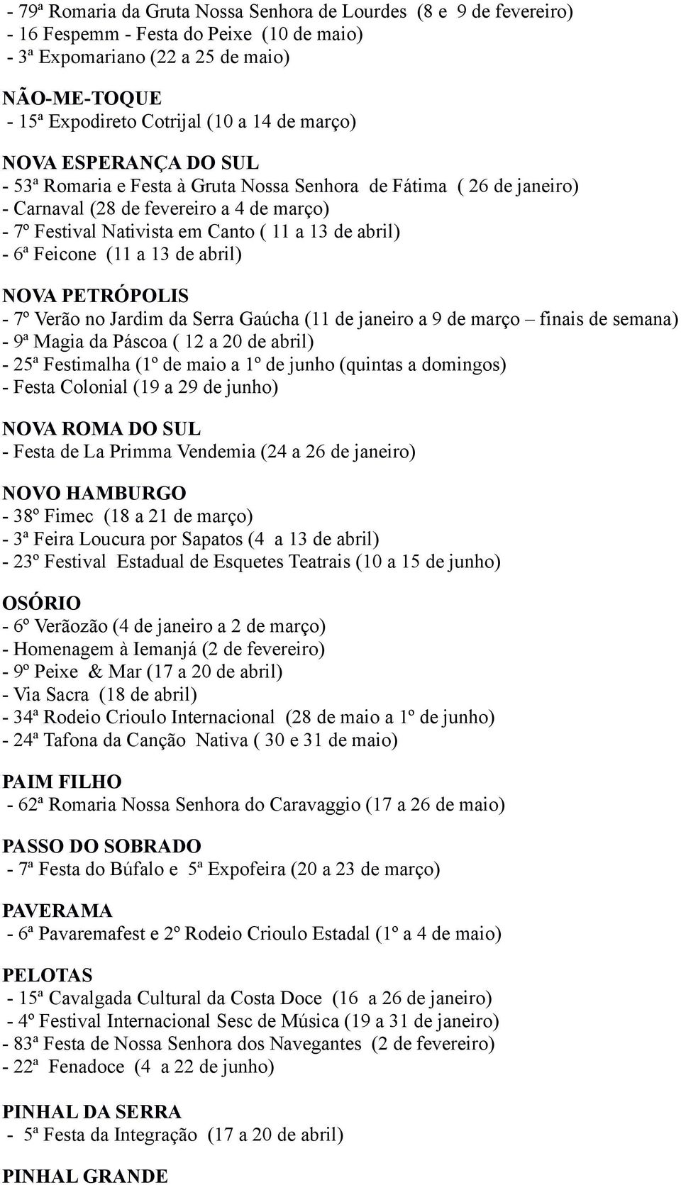 Feicone (11 a 13 de abril) NOVA PETRÓPOLIS - 7º Verão no Jardim da Serra Gaúcha (11 de janeiro a 9 de março finais de semana) - 9ª Magia da Páscoa ( 12 a 20 de abril) - 25ª Festimalha (1º de maio a