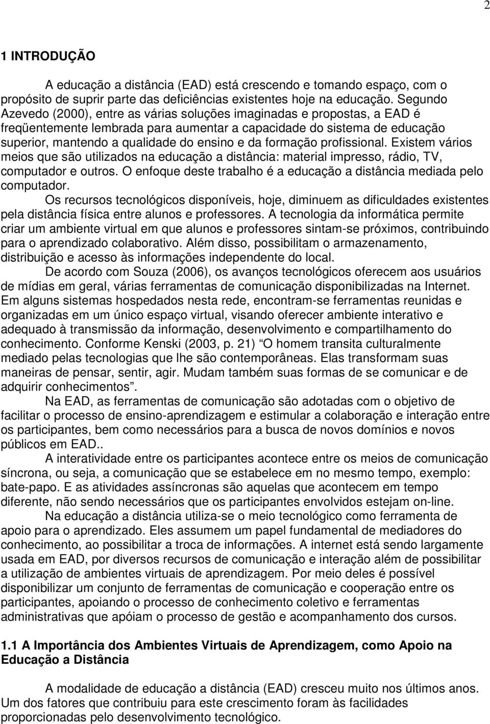 da formação profissional. Existem vários meios que são utilizados na educação a distância: material impresso, rádio, TV, computador e outros.