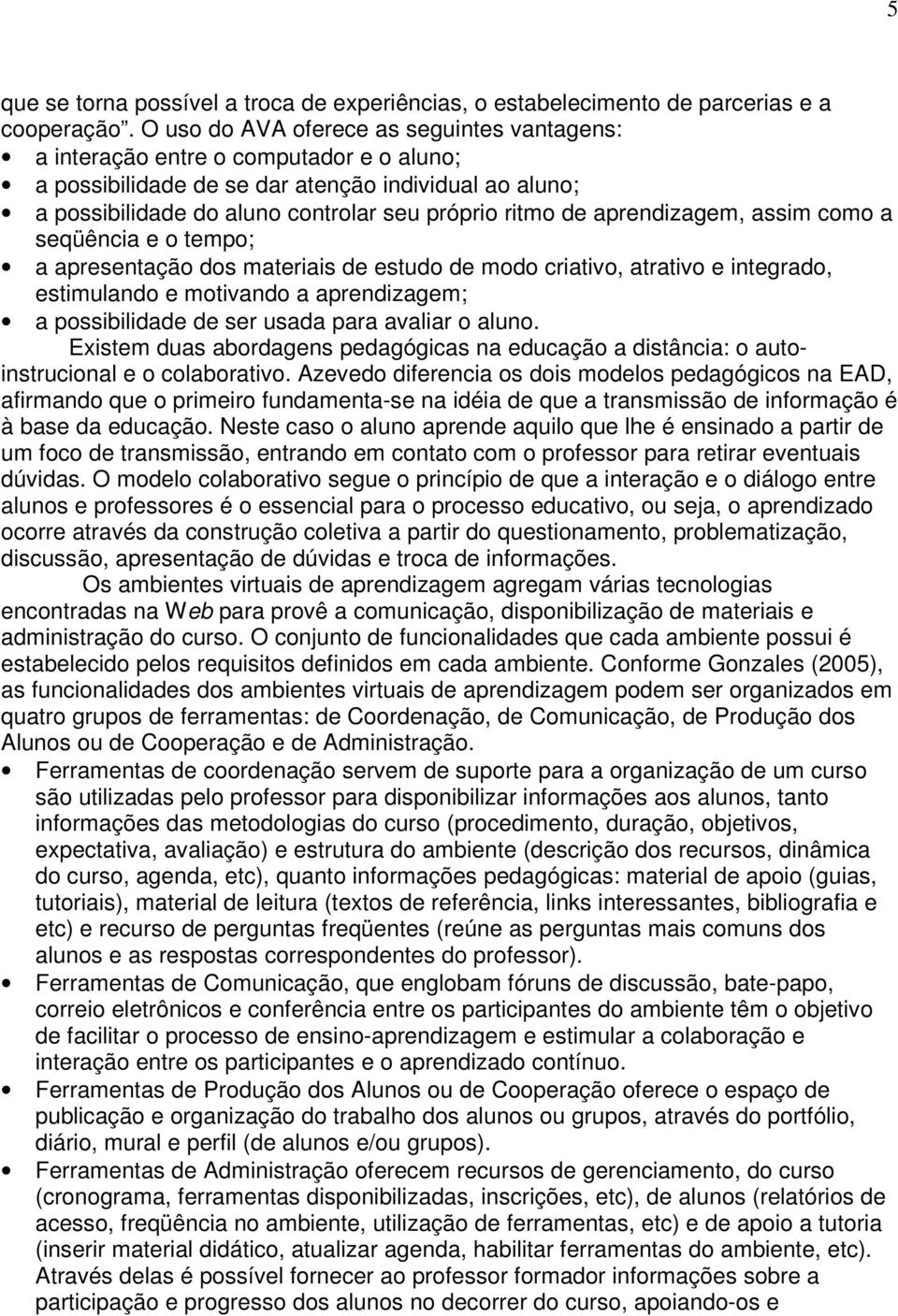 aprendizagem, assim como a seqüência e o tempo; a apresentação dos materiais de estudo de modo criativo, atrativo e integrado, estimulando e motivando a aprendizagem; a possibilidade de ser usada