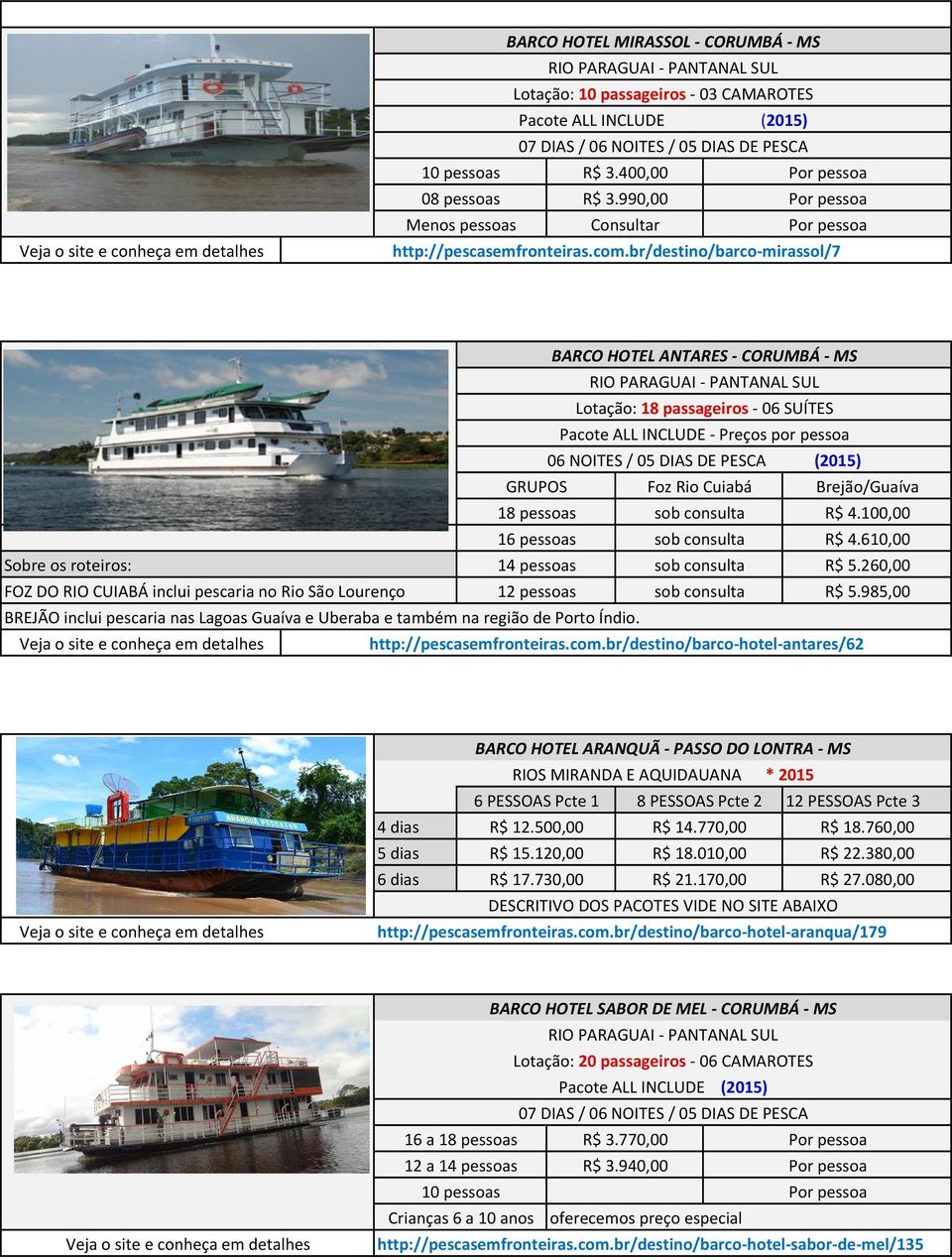 CUIABÁ inclui pescaria no Rio São Lourenço GRUPOS Foz Rio Cuiabá Brejão/Guaíva R$ 4.100,00 R$ 4.610,00 R$ 5.260,00 R$ 5.