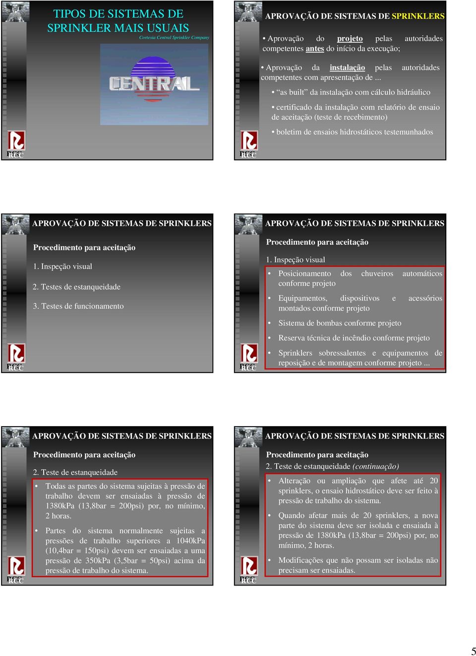 .. as built da instalação com cálculo hidráulico certificado da instalação com relatório de ensaio de aceitação (teste de recebimento) boletim de ensaios hidrostáticos testemunhados 1.