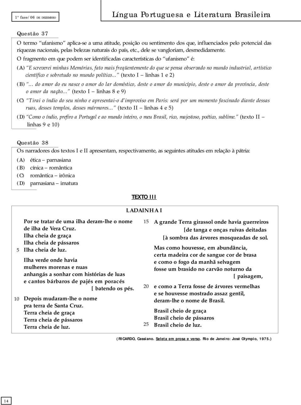 O fragmento em que podem ser identificadas características do ufanismo é: (A) Escreverei minhas Memórias, fato mais freqüentemente do que se pensa observado no mundo industrial, artístico científico