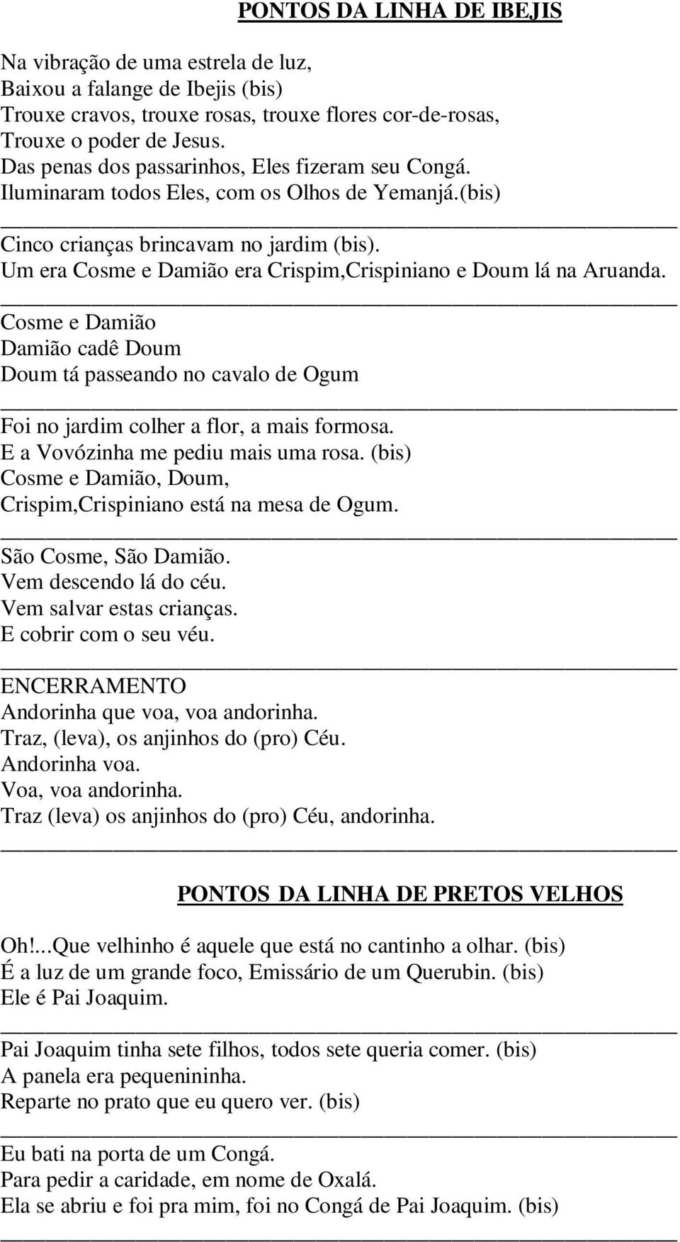 Um era Cosme e Damião era Crispim,Crispiniano e Doum lá na Aruanda. Cosme e Damião Damião cadê Doum Doum tá passeando no cavalo de Ogum Foi no jardim colher a flor, a mais formosa.