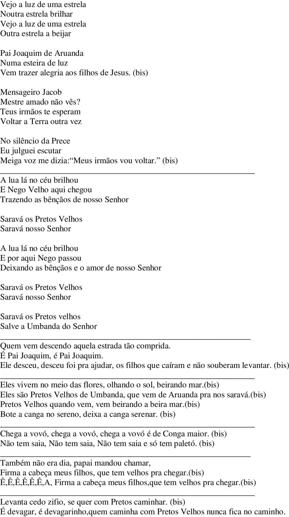 (bis) A lua lá no céu brilhou E Nego Velho aqui chegou Trazendo as bênçãos de nosso Senhor Saravá os Pretos Velhos Saravá nosso Senhor A lua lá no céu brilhou E por aqui Nego passou Deixando as