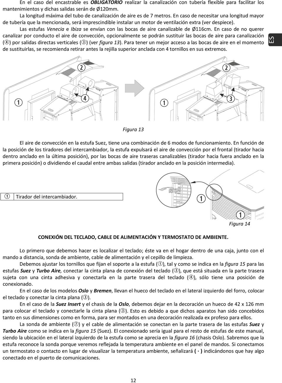 En caso de necesitar una longitud mayor de tubería que la mencionada, será imprescindible instalar un motor de ventilación extra (ver despiece).