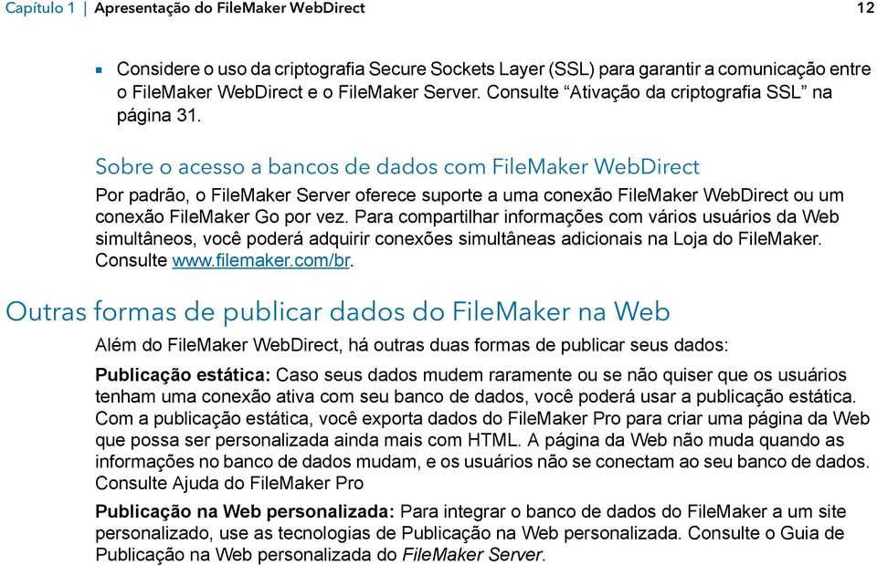 Sobre o acesso a bancos de dados com FileMaker WebDirect Por padrão, o FileMaker Server oferece suporte a uma conexão FileMaker WebDirect ou um conexão FileMaker Go por vez.